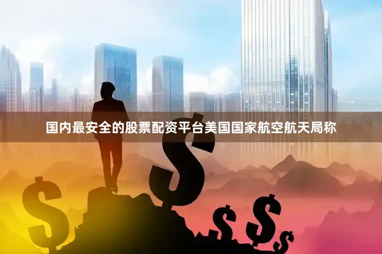 国内最安全的股票配资平台美国国家航空航天局称