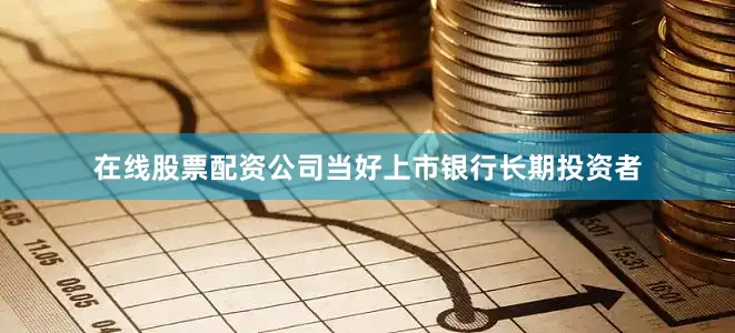 在线股票配资公司当好上市银行长期投资者