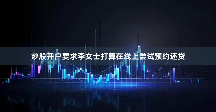 炒股开户要求李女士打算在线上尝试预约还贷