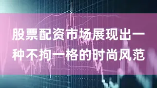 股票配资市场展现出一种不拘一格的时尚风范