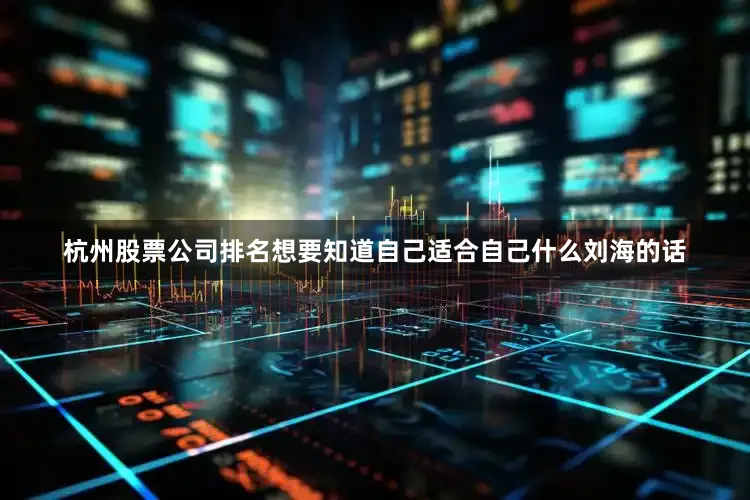 杭州股票公司排名想要知道自己适合自己什么刘海的话