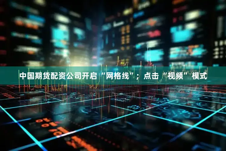 中国期货配资公司开启 “网格线”；点击 “视频” 模式