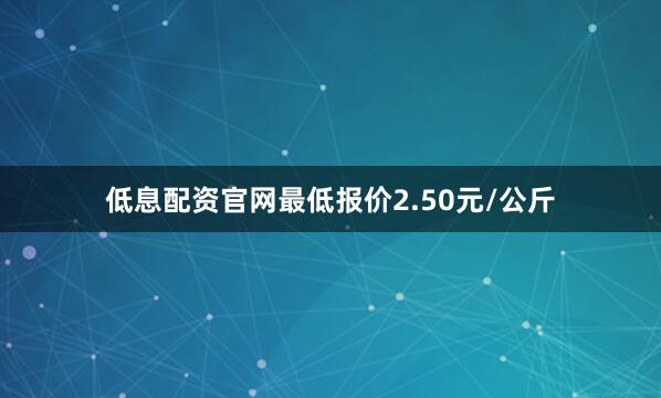 低息配资官网最低报价2.50元/公斤
