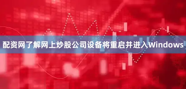 配资网了解网上炒股公司设备将重启并进入Windows