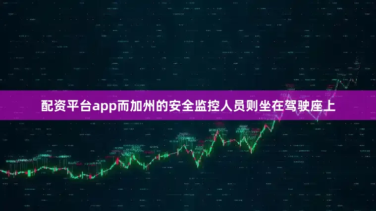 配资平台app而加州的安全监控人员则坐在驾驶座上