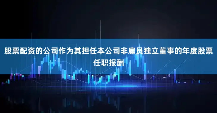 股票配资的公司作为其担任本公司非雇员独立董事的年度股票任职报酬