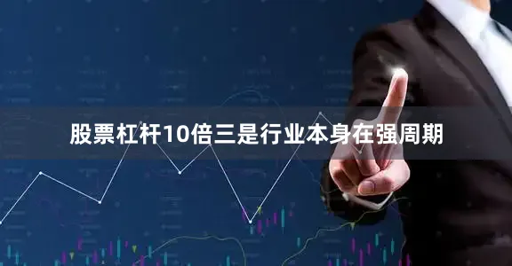 股票杠杆10倍三是行业本身在强周期