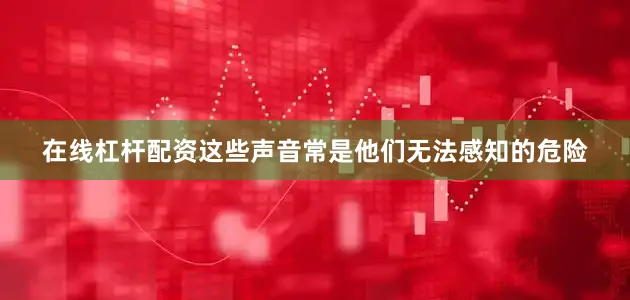 在线杠杆配资这些声音常是他们无法感知的危险