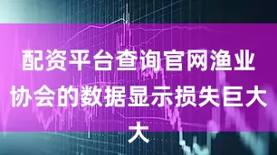配资平台查询官网渔业协会的数据显示损失巨大