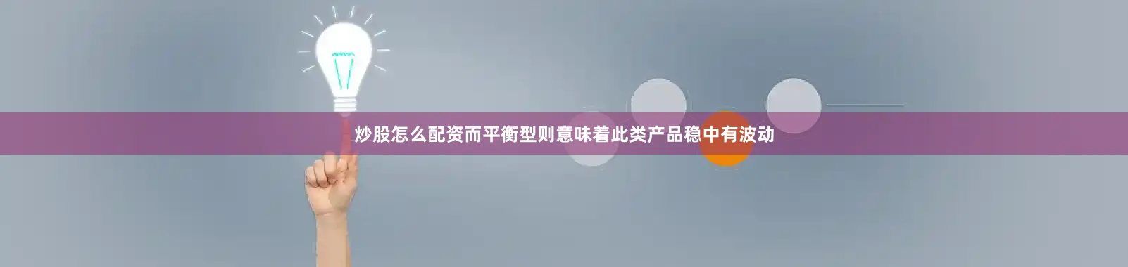 炒股怎么配资而平衡型则意味着此类产品稳中有波动