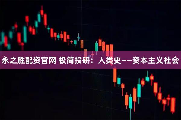 永之胜配资官网 极简投研:人类史——资本主义社会