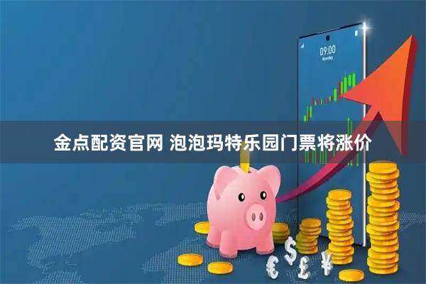 金点配资官网 泡泡玛特乐园门票将涨价