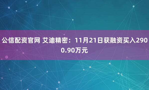 公信配资官网 艾迪精密：11月21日获融资买入2900.90万元