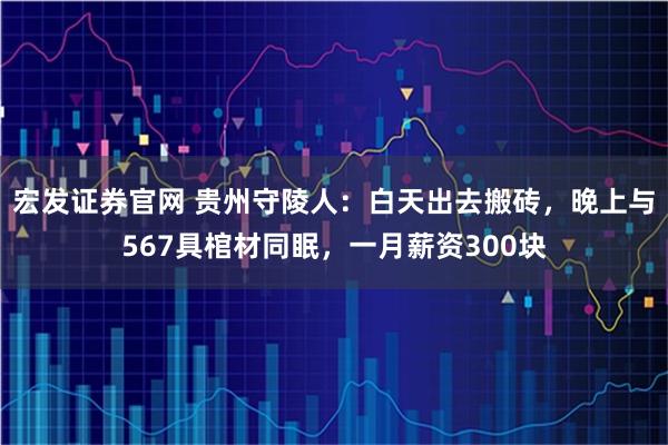 宏发证券官网 贵州守陵人：白天出去搬砖，晚上与567具棺材同眠，一月薪资300块