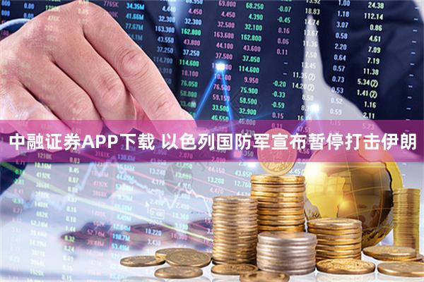 中融证券APP下载 以色列国防军宣布暂停打击伊朗
