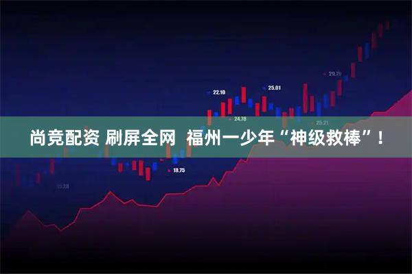 尚竞配资 刷屏全网  福州一少年“神级救棒”！