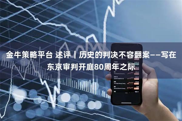 金牛策略平台 述评｜历史的判决不容翻案——写在东京审判开庭80周年之际