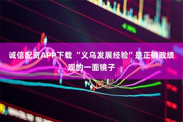 诚信配资APP下载 “义乌发展经验”是正确政绩观的一面镜子