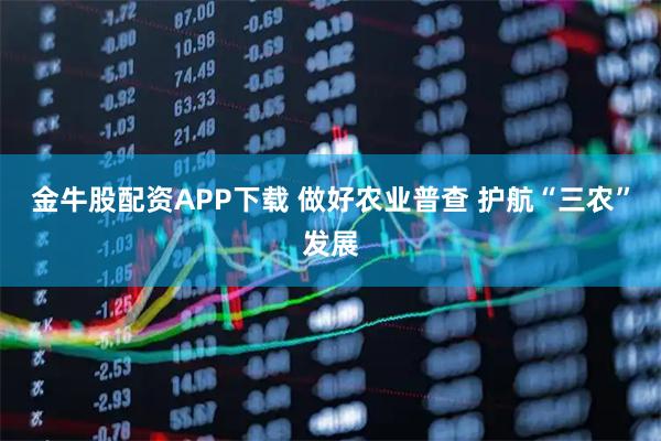 金牛股配资APP下载 做好农业普查 护航“三农”发展