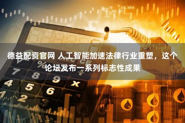 德益配资官网 人工智能加速法律行业重塑,这个论坛发布一系列标志性成果