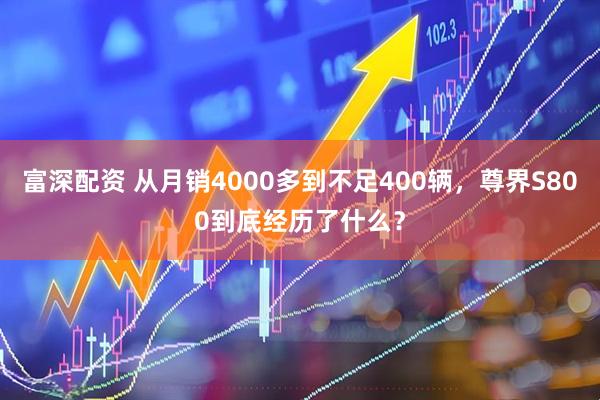 富深配资 从月销4000多到不足400辆，尊界S800到底经历了什么？